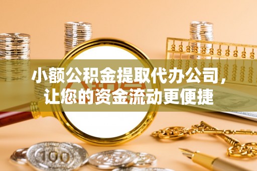 咨询小额公积金提取代办公司，让您的资金流动更便捷