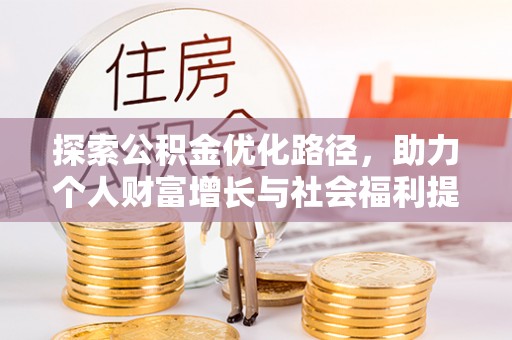 咨询探索公积金优化路径，助力个人财富增长与社会福利提升