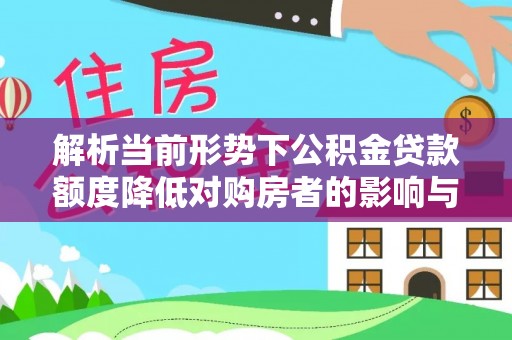 咨询解析当前形势下公积金贷款额度降低对购房者的影响与应对策略