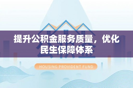 咨询提升公积金服务质量，优化民生保障体系