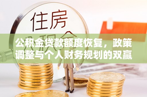 咨询公积金贷款额度恢复，政策调整与个人财务规划的双赢之道