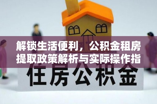 咨询解锁生活便利，公积金租房提取政策解析与实际操作指南