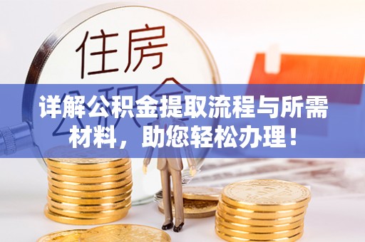咨询详解公积金提取流程与所需材料，助您轻松办理！