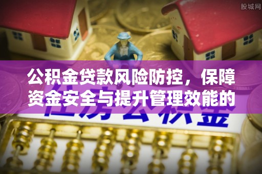 咨询公积金贷款风险防控，保障资金安全与提升管理效能的多维度探索