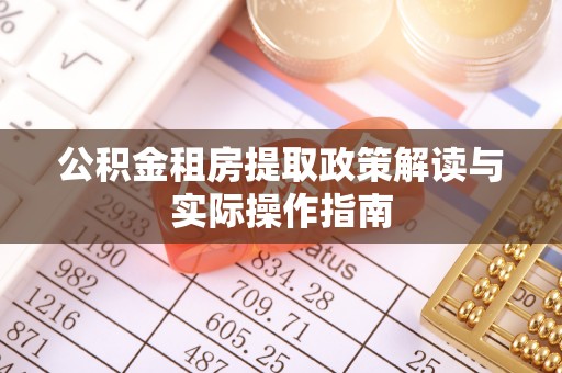 咨询公积金租房提取政策解读与实际操作指南