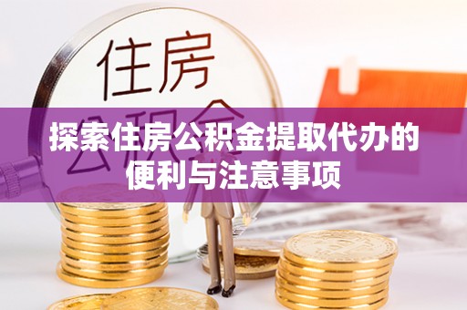 咨询探索住房公积金提取代办的便利与注意事项