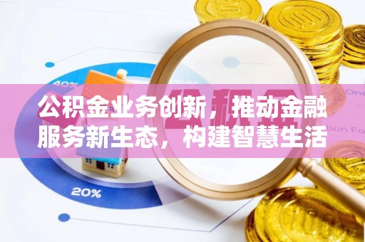 咨询公积金业务创新，推动金融服务新生态，构建智慧生活新未来