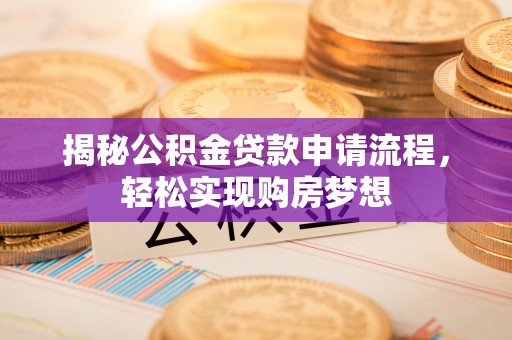 咨询揭秘公积金贷款申请流程，轻松实现购房梦想