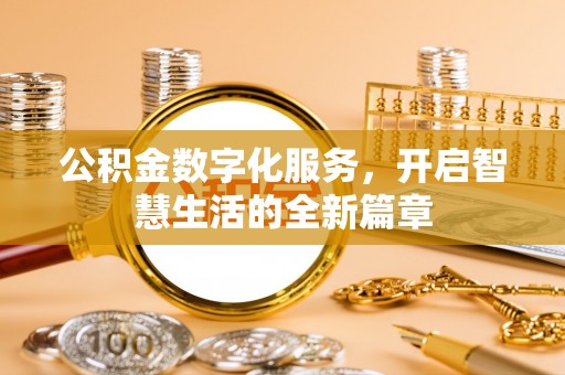 咨询公积金数字化服务，开启智慧生活的全新篇章