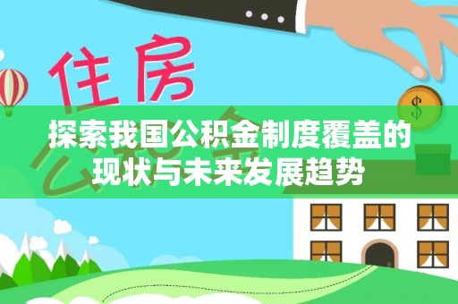 咨询探索我国公积金制度覆盖的现状与未来发展趋势