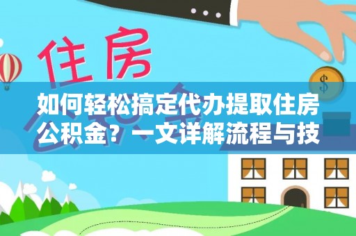 咨询如何轻松搞定代办提取住房公积金？一文详解流程与技巧