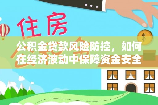 咨询公积金贷款风险防控，如何在经济波动中保障资金安全
