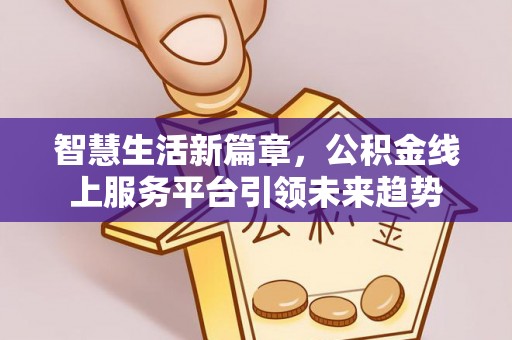 咨询智慧生活新篇章，公积金线上服务平台引领未来趋势