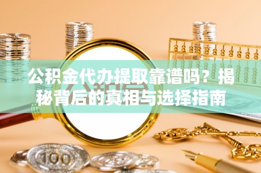咨询公积金代办提取靠谱吗？揭秘背后的真相与选择指南