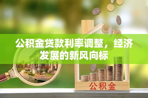 咨询公积金贷款利率调整，经济发展的新风向标