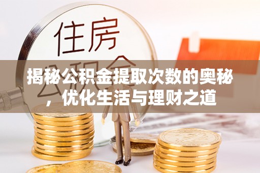 咨询揭秘公积金提取次数的奥秘，优化生活与理财之道