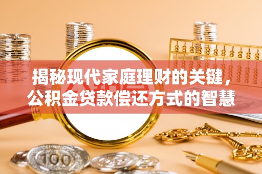 咨询揭秘现代家庭理财的关键，公积金贷款偿还方式的智慧选择