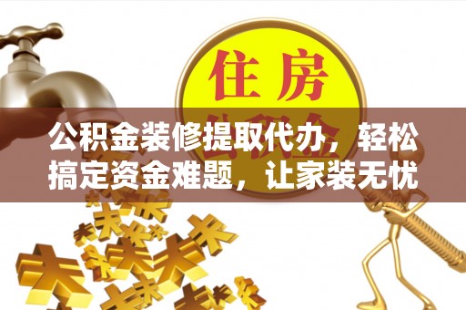 咨询公积金装修提取代办，轻松搞定资金难题，让家装无忧