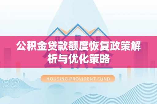 咨询公积金贷款额度恢复政策解析与优化策略