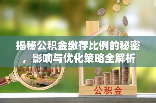咨询揭秘公积金缴存比例的秘密，影响与优化策略全解析