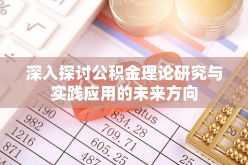 咨询深入探讨公积金理论研究与实践应用的未来方向
