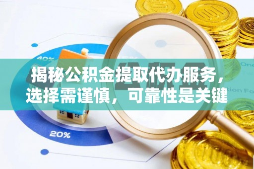 咨询揭秘公积金提取代办服务，选择需谨慎，可靠性是关键