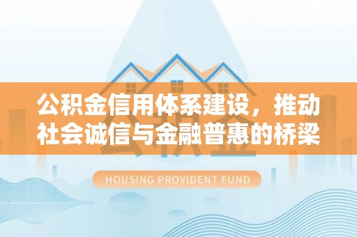 咨询公积金信用体系建设，推动社会诚信与金融普惠的桥梁