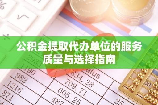 咨询公积金提取代办单位的服务质量与选择指南
