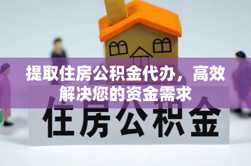 咨询提取住房公积金代办，高效解决您的资金需求