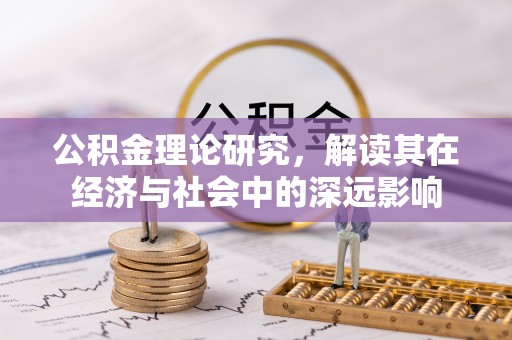 咨询公积金理论研究，解读其在经济与社会中的深远影响