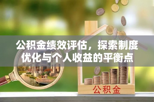 咨询公积金绩效评估，探索制度优化与个人收益的平衡点