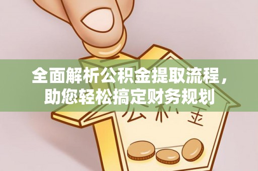咨询全面解析公积金提取流程，助您轻松搞定财务规划