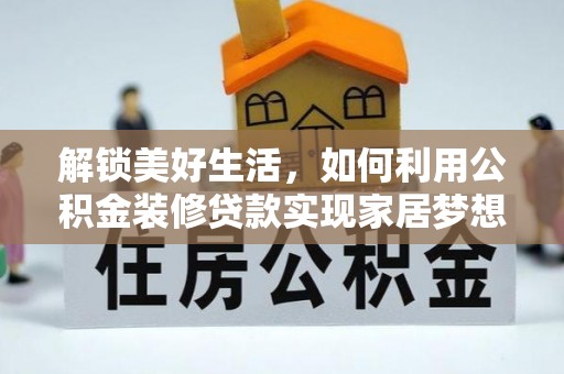 咨询解锁美好生活，如何利用公积金装修贷款实现家居梦想