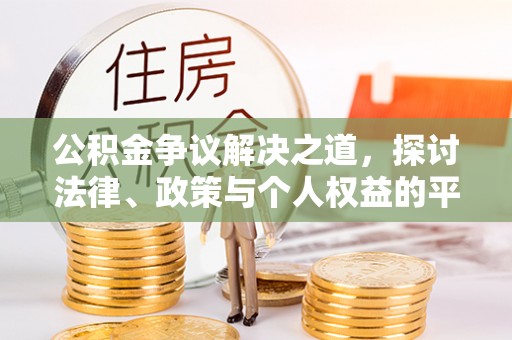 咨询公积金争议解决之道，探讨法律、政策与个人权益的平衡