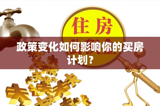 咨询政策变化如何影响你的买房计划？