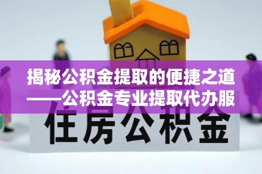 咨询揭秘公积金提取的便捷之道——公积金专业提取代办服务解析