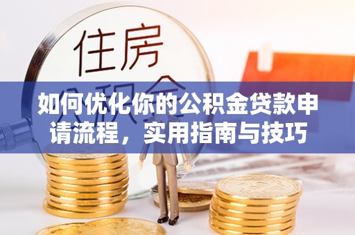 咨询如何优化你的公积金贷款申请流程，实用指南与技巧