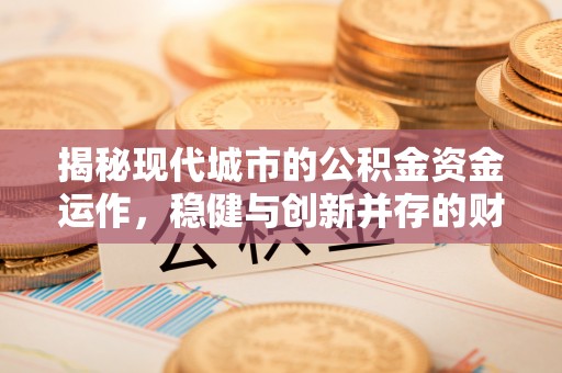咨询揭秘现代城市的公积金资金运作，稳健与创新并存的财富管理之道