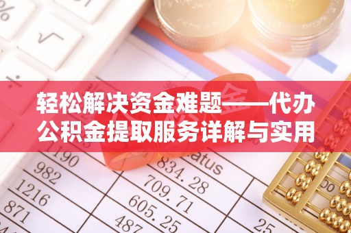 咨询轻松解决资金难题——代办公积金提取服务详解与实用指南