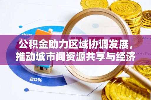 咨询公积金助力区域协调发展，推动城市间资源共享与经济均衡发展