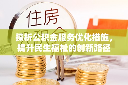 咨询探析公积金服务优化措施，提升民生福祉的创新路径