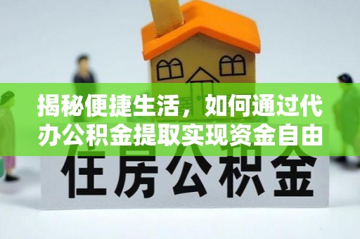 咨询揭秘便捷生活，如何通过代办公积金提取实现资金自由