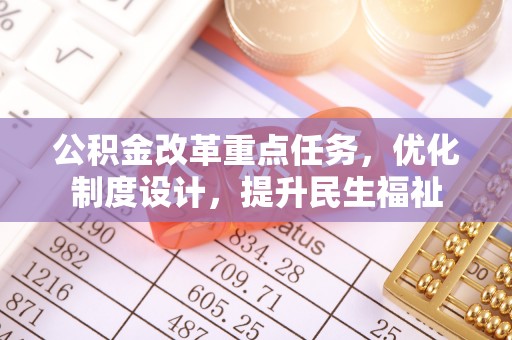 咨询公积金改革重点任务，优化制度设计，提升民生福祉