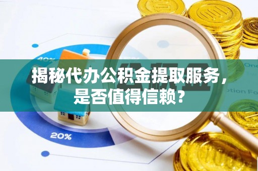 咨询揭秘代办公积金提取服务，是否值得信赖？
