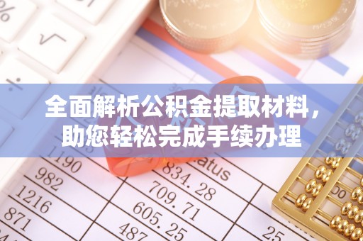 咨询全面解析公积金提取材料，助您轻松完成手续办理
