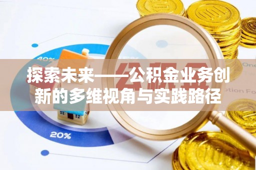 咨询探索未来——公积金业务创新的多维视角与实践路径