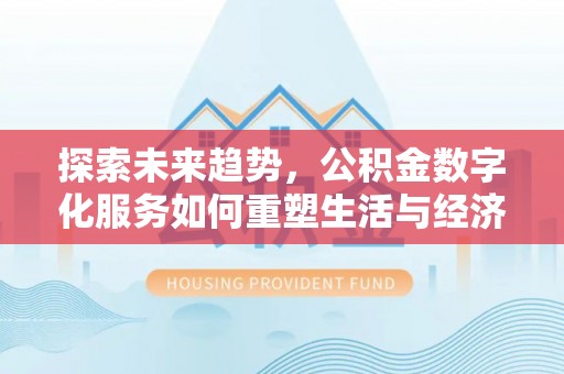 咨询探索未来趋势，公积金数字化服务如何重塑生活与经济