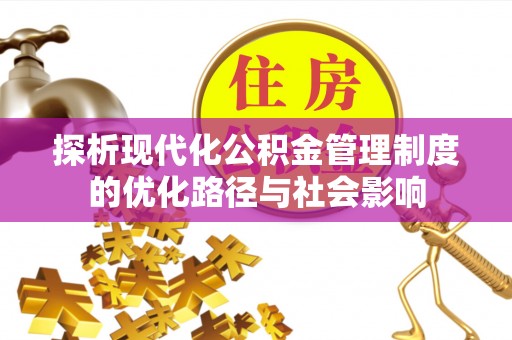 咨询探析现代化公积金管理制度的优化路径与社会影响