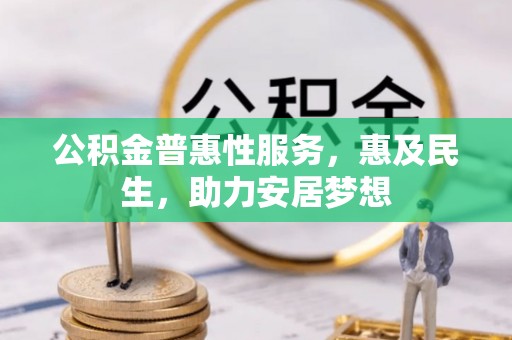咨询公积金普惠性服务，惠及民生，助力安居梦想