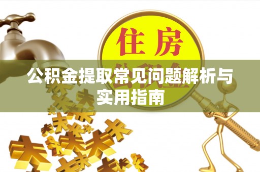 咨询公积金提取常见问题解析与实用指南